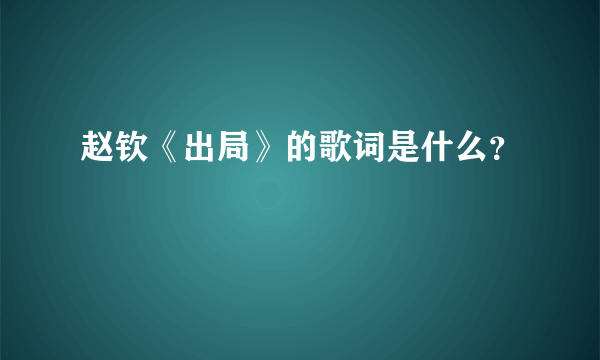 赵钦《出局》的歌词是什么？