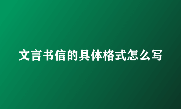 文言书信的具体格式怎么写