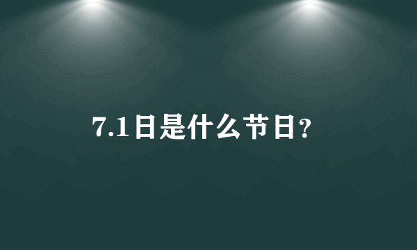 7.1日是什么节日？