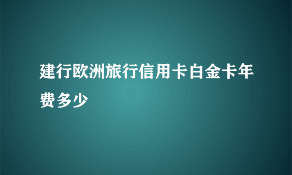 建行欧洲旅行信用卡白金卡年费多少