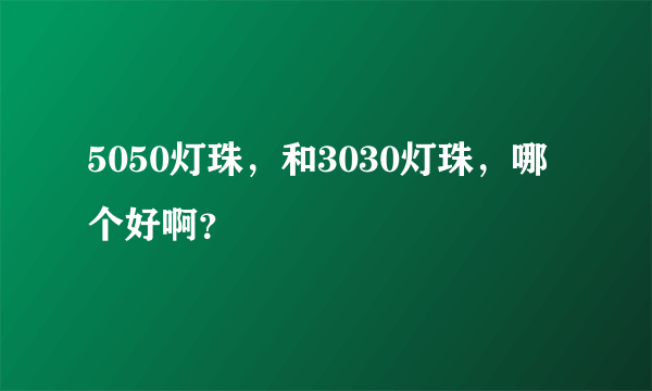 5050灯珠，和3030灯珠，哪个好啊？