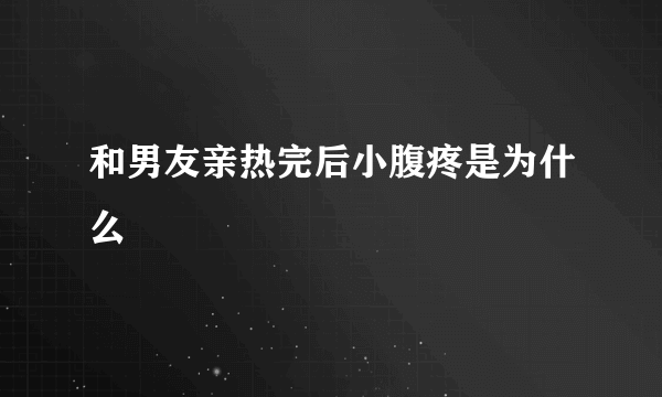 和男友亲热完后小腹疼是为什么