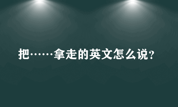 把……拿走的英文怎么说？