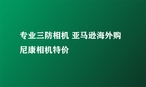 专业三防相机 亚马逊海外购尼康相机特价