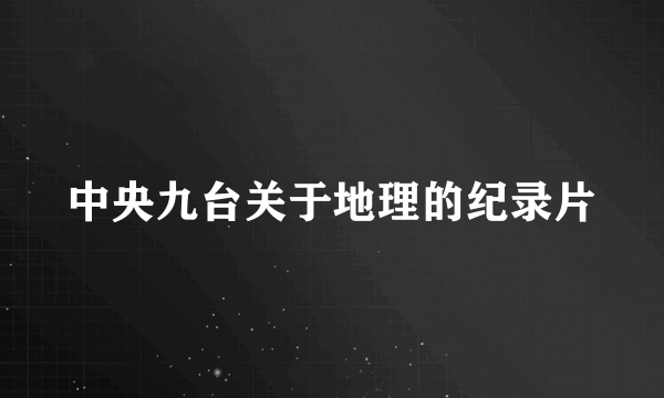 中央九台关于地理的纪录片