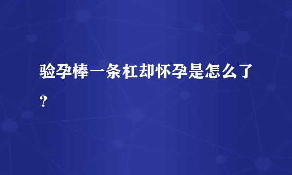 验孕棒一条杠却怀孕是怎么了？