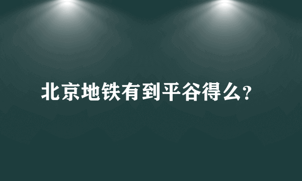 北京地铁有到平谷得么？