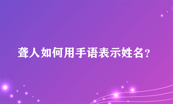 聋人如何用手语表示姓名？