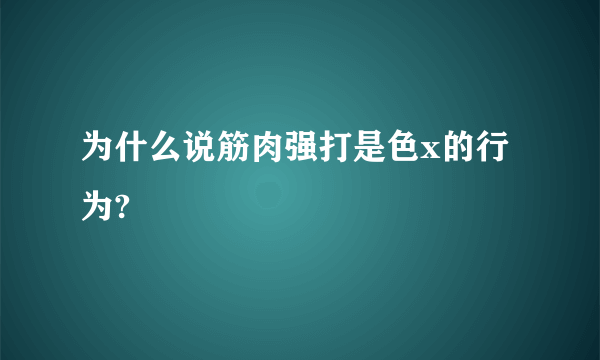 为什么说筋肉强打是色x的行为?