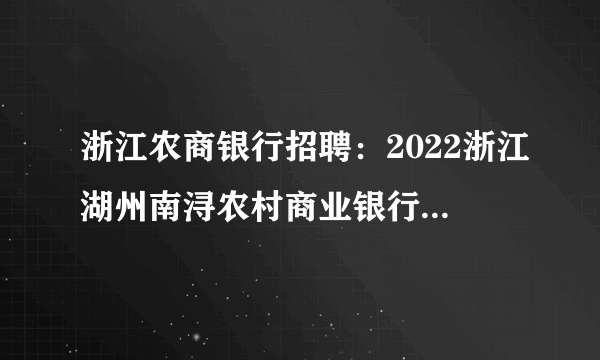 浙江农商银行招聘：2022浙江湖州南浔农村商业银行春季招聘35人