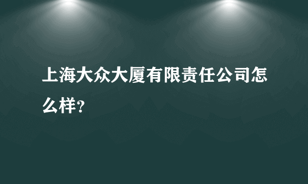 上海大众大厦有限责任公司怎么样？