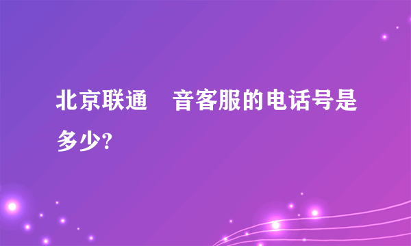 北京联通語音客服的电话号是多少?