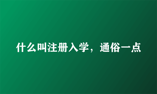 什么叫注册入学，通俗一点