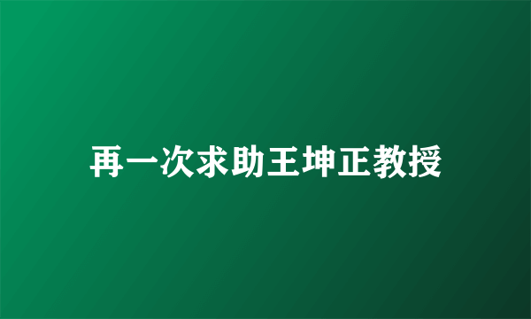 再一次求助王坤正教授