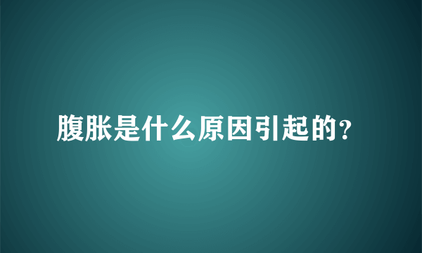 腹胀是什么原因引起的？