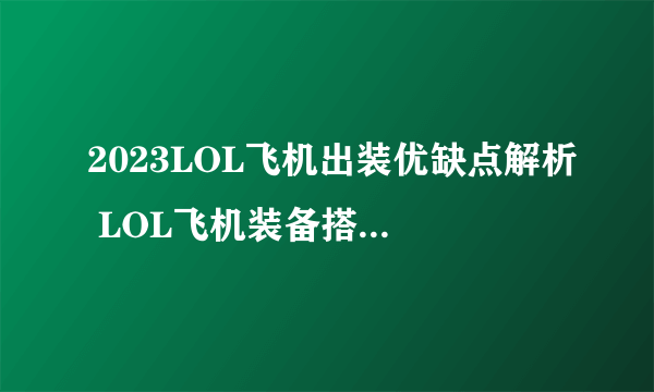 2023LOL飞机出装优缺点解析 LOL飞机装备搭配推荐  2023推荐