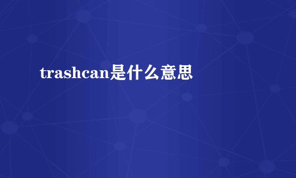 trashcan是什么意思