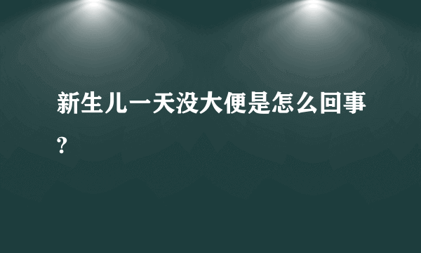 新生儿一天没大便是怎么回事?