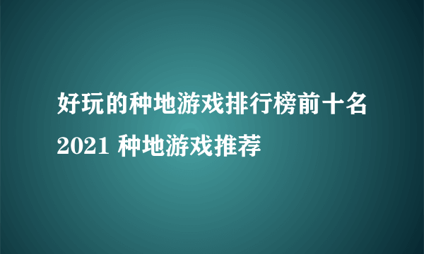 好玩的种地游戏排行榜前十名2021 种地游戏推荐