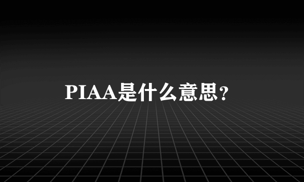 PIAA是什么意思？