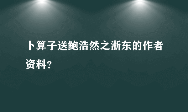 卜算子送鲍浩然之浙东的作者资料？