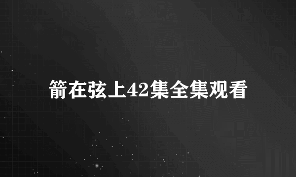 箭在弦上42集全集观看