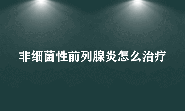 非细菌性前列腺炎怎么治疗