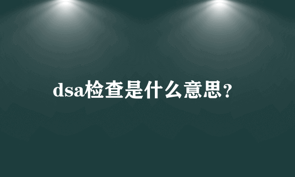 dsa检查是什么意思？