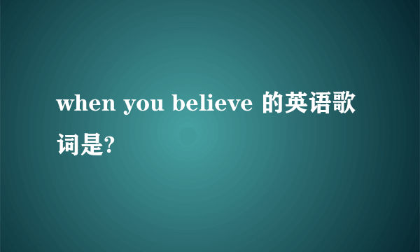 when you believe 的英语歌词是?