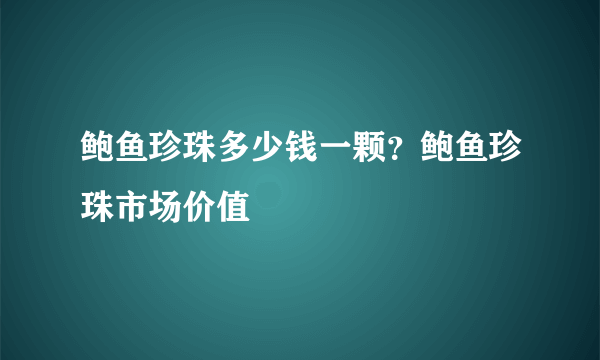 鲍鱼珍珠多少钱一颗？鲍鱼珍珠市场价值