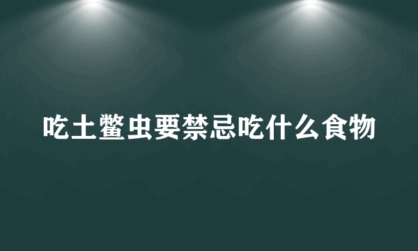 吃土鳖虫要禁忌吃什么食物