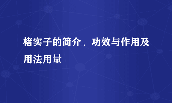 楮实子的简介、功效与作用及用法用量