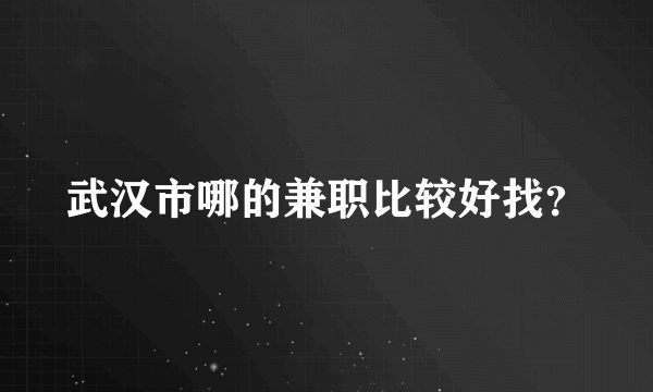 武汉市哪的兼职比较好找？