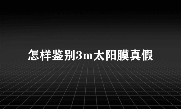 怎样鉴别3m太阳膜真假