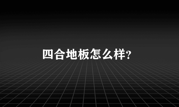 四合地板怎么样？