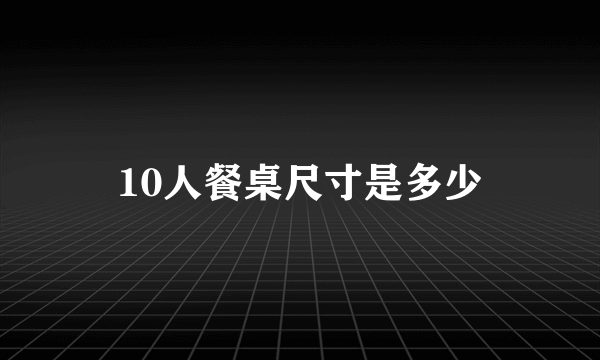 10人餐桌尺寸是多少