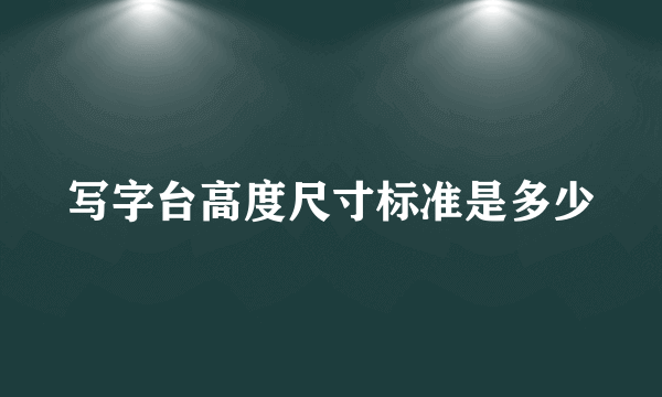 写字台高度尺寸标准是多少