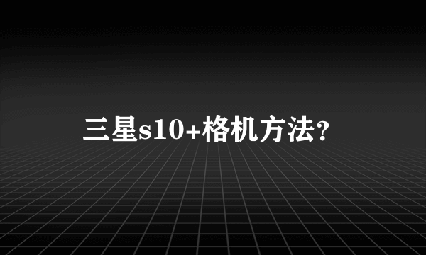 三星s10+格机方法？