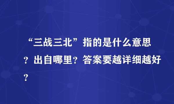 “三战三北”指的是什么意思？出自哪里？答案要越详细越好？