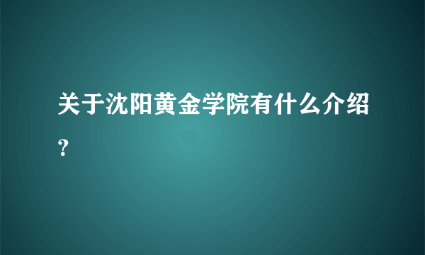 关于沈阳黄金学院有什么介绍？