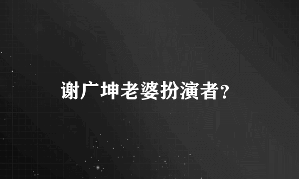 谢广坤老婆扮演者？