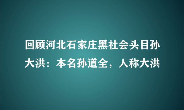 回顾河北石家庄黑社会头目孙大洪：本名孙道全，人称大洪