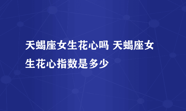 天蝎座女生花心吗 天蝎座女生花心指数是多少