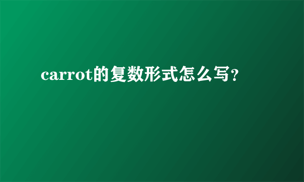 carrot的复数形式怎么写？