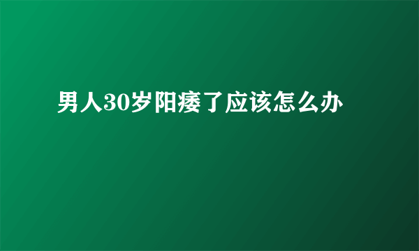 男人30岁阳痿了应该怎么办