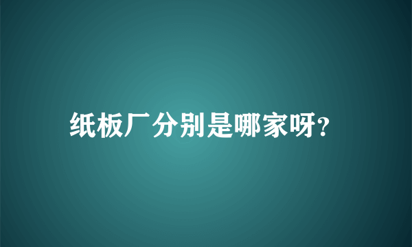 纸板厂分别是哪家呀？