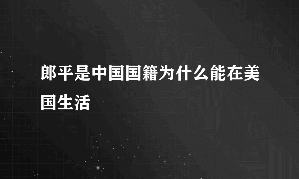 郎平是中国国籍为什么能在美国生活