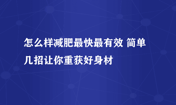 怎么样减肥最快最有效 简单几招让你重获好身材