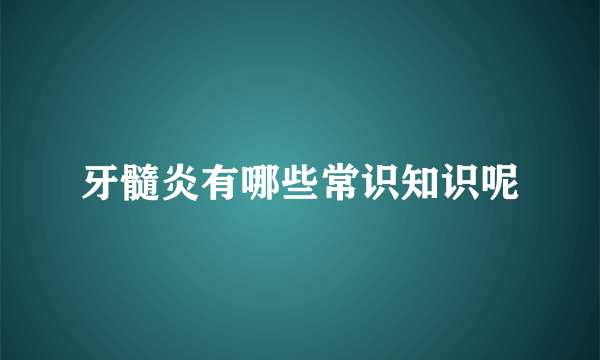 牙髓炎有哪些常识知识呢