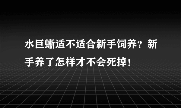 水巨蜥适不适合新手饲养？新手养了怎样才不会死掉！